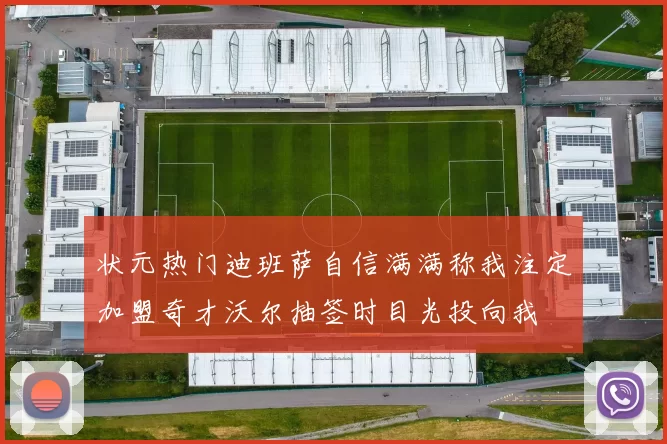 状元热门迪班萨自信满满称我注定加盟奇才沃尔抽签时目光投向我