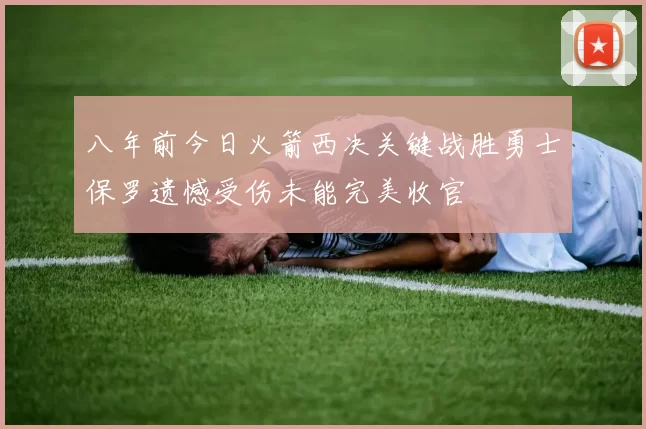八年前今日火箭西决关键战胜勇士保罗遗憾受伤未能完美收官