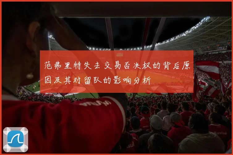 范弗里特失去交易否决权的背后原因及其对留队的影响分析