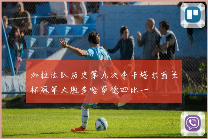 加拉法队历史第九次夺卡塔尔酋长杯冠军大胜多哈萨德四比一