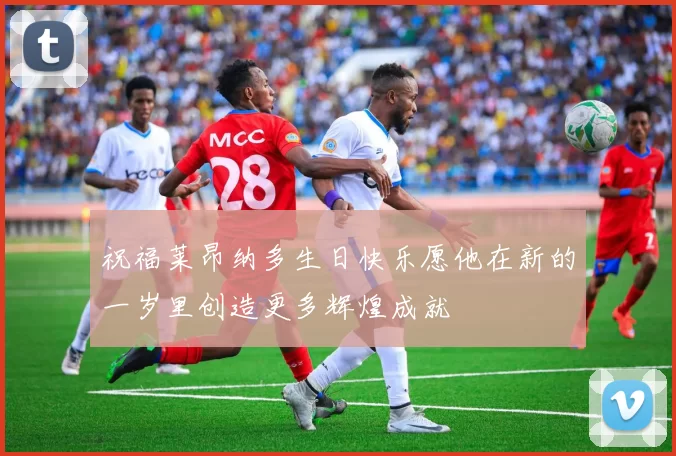 祝福莱昂纳多生日快乐愿他在新的一岁里创造更多辉煌成就